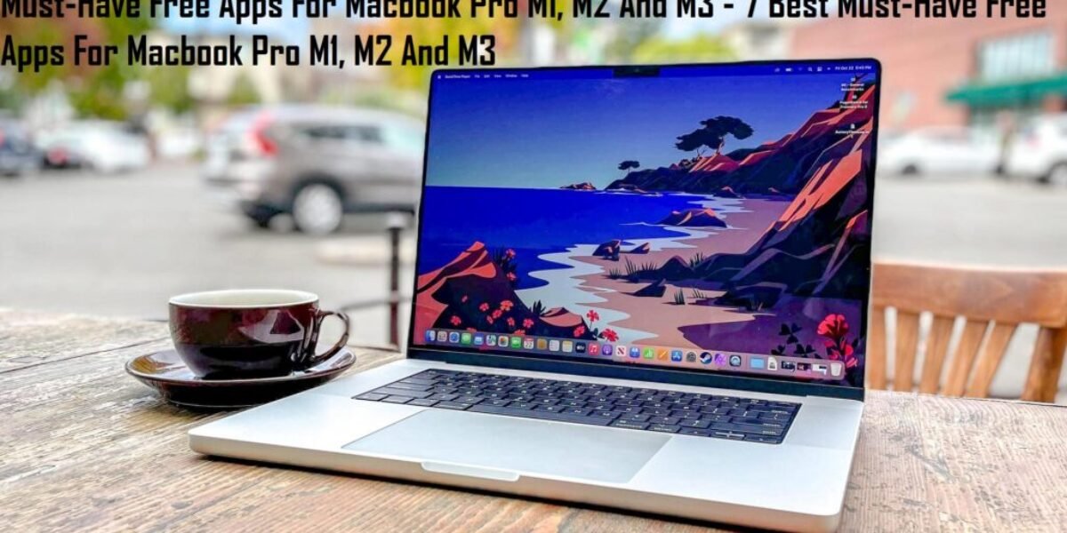 Must-Have Free Apps For Macbook Pro M1, M2 And M3 - 7 Best Must-Have Free Apps For Macbook Pro M1, M2 And M3